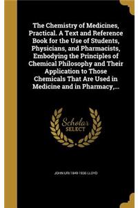 Chemistry of Medicines, Practical. A Text and Reference Book for the Use of Students, Physicians, and Pharmacists, Embodying the Principles of Chemical Philosophy and Their Application to Those Chemicals That Are Used in Medicine and in Pharmacy, .