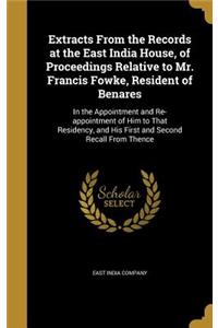 Extracts From the Records at the East India House, of Proceedings Relative to Mr. Francis Fowke, Resident of Benares