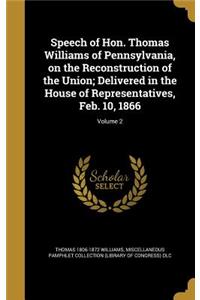 Speech of Hon. Thomas Williams of Pennsylvania, on the Reconstruction of the Union; Delivered in the House of Representatives, Feb. 10, 1866; Volume 2