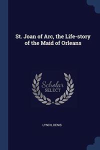ST. JOAN OF ARC, THE LIFE-STORY OF THE M