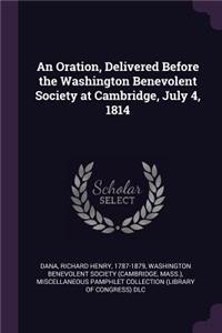 An Oration, Delivered Before the Washington Benevolent Society at Cambridge, July 4, 1814