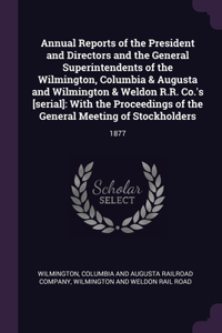 Annual Reports of the President and Directors and the General Superintendents of the Wilmington, Columbia & Augusta and Wilmington & Weldon R.R. Co.'s [serial]