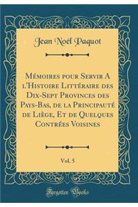 Mémoires pour Servir A l'Histoire Littéraire des Dix-Sept Provinces des Pays-Bas, de la Principauté de Liège, Et de Quelques Contrées Voisines, Vol. 5 (Classic Reprint)