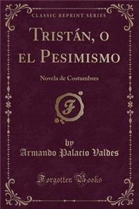 Tristï¿½n, O El Pesimismo: Novela de Costumbres (Classic Reprint)