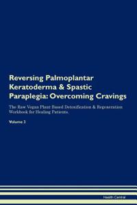 Reversing Palmoplantar Keratoderma & Spastic Paraplegia: Overcoming Cravings the Raw Vegan Plant-Based Detoxification & Regeneration Workbook for Healing Patients.Volume 3