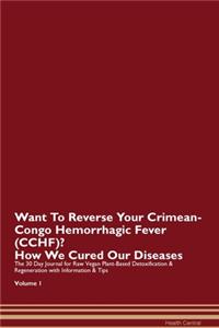 Want To Reverse Your Crimean-Congo Hemorrhagic Fever (CCHF)? How We Cured Our Diseases. The 30 Day Journal for Raw Vegan Plant-Based Detoxification & Regeneration with Information & Tips Volume 1
