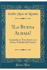 !la Buena Alhaja!: Comedia En Tres Actos Y En Prosa, Imitada del FrancÃ©s (Classic Reprint)