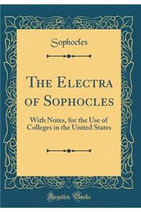 The Electra of Sophocles: With Notes, for the Use of Colleges in the United States (Classic Reprint)