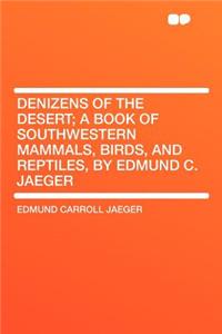 Denizens of the Desert; A Book of Southwestern Mammals, Birds, and Reptiles, by Edmund C. Jaeger