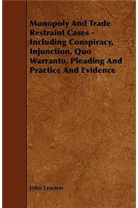 Monopoly and Trade Restraint Cases - Including Conspiracy, Injunction, Quo Warranto, Pleading and Practice and Evidence