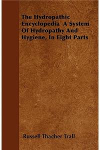 Hydropathic Encyclopedia A System Of Hydropathy And Hygiene, In Eight Parts