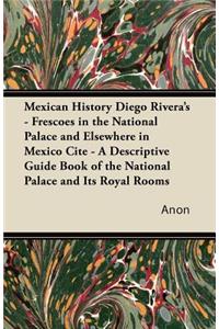 Mexican History Diego Rivera's - Frescoes in the National Palace and Elsewhere in Mexico Cite - A Descriptive Guide Book of the National Palace and Its Royal Rooms