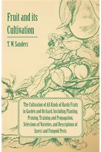 Fruit and Its Cultivation - The Cultivation of All Kinds of Hardy Fruits in Garden and Orchard, Including Planting, Pruning, Training and Propagation, Selections of Varieties, and Descriptions of Insect and Fungoid Pests