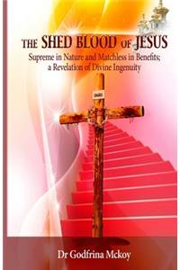 Shed Blood of Jesus: Supreme in Nature and Matchless in Benefits; a Revelation of Divine Ingenuity