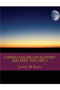 Cosmic Sailing on Slippery Squares. Volume 4.