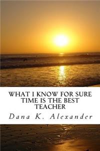 What I know for sure, time is the best teacher.