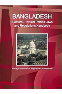 Bangladesh Electoral, Political Parties Laws and Regulations Handbook - Strategic Information, Regulations, Procedures