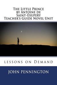 The Little Prince by Antoine de Saint-Exupery Teacher's Guide Novel Unit: Lessons on Demand