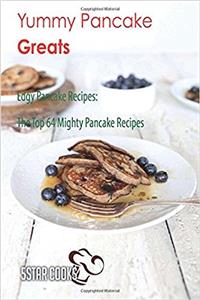 Yummy Pancake Greats: Edgy Pancake Recipes, the Top 64 Mighty Pancake Recipes