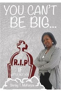 You Can't Be BIG If little Got You!