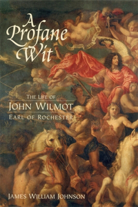 Profane Wit: The Life of John Wilmot, Earl of Rochester