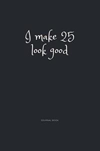 I Make 25 Look Good Journal Book