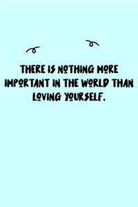 There is nothing more important in the world than loving yourself. Journal