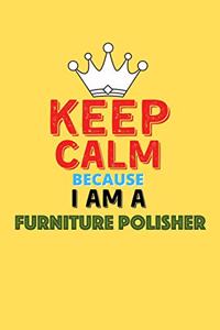 Keep Calm Because I Am A Furniture Polisher - Funny Furniture Polisher Notebook And Journal Gift