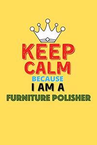 Keep Calm Because I Am A Furniture Polisher - Funny Furniture Polisher Notebook And Journal Gift