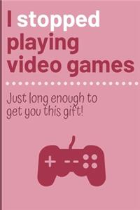 I stopped playing video games just long enough to get you this gift.: Cheeky Humorous Valentine's gag gift: Lined 6x9in notebook for him and her.