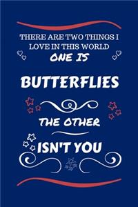 There Are Two Things I Love In This World One Is Butterflies The Other Isn't You