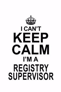 I Can't Keep Calm I'm A Registry Supervisor