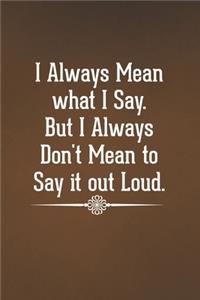 I Always Mean what I Say. But I Always Don't Mean to Say it out Loud.