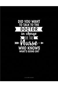 Did You Want To Talk To The Doctor In Charge Or The Nurse Who Knows What's Going On?