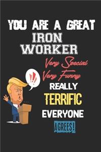 You Are A Great Iron worker Very Special. Very Funny. Really Terrific Everyone Agrees!
