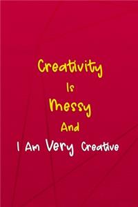 Creativity Is Messy And I Am Very Creative