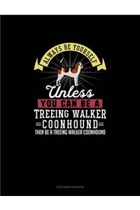 Always Be Yourself Unless You Can Be A Treeing Walker Coonhound Then Be A Treeing Walker Coonhound