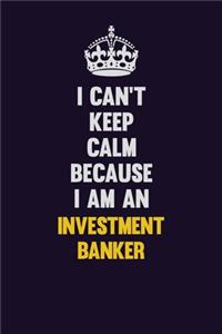 I can't Keep Calm Because I Am An Investment banker