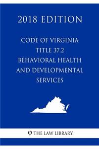 Code of Virginia - Title 37.2 - Behavioral Health and Developmental Services (2018 Edition)