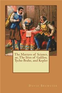 The Martyrs of Science, Or, the Lives of Galileo, Tycho Brahe, and Kepler