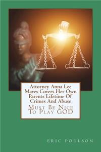 Attorney Anna Lee Maves Covers Her Own Parents Lifetime Of Crimes And Abuse: Must Be Nice To Play GOD