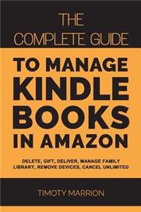 Manage Kindle Books in Amazon: The Complete Guide to Delete, Gift, Deliver, Manage Family, Remove Devices, Cancel Unlimited Subscription