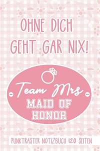 Ohne Dich Geht Gar Nix! Team Mrs Maid of Honor Punktraster Notizbuch 120 Seiten