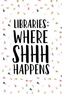 Libraries Where Shhh Happens: A Matte 6x9 Inch Softcover Journal Notebook with 120 Blank Lined Pages and a Funny Book Loving Cover Slogan