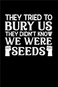 They Tried to Bury Us They Did Not Know We Were Seeds