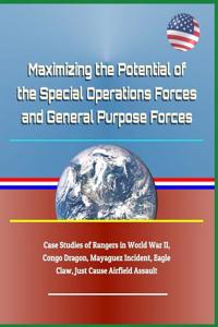 Maximizing the Potential of the Special Operations Forces and General Purpose Forces - Case Studies of Rangers in World War II, Congo Dragon, Mayaguez Incident, Eagle Claw, Just Cause Airfield Assault