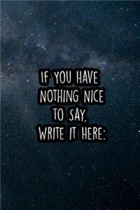 If You Have Nothing Nice to Say, Write It Here: Nice Blank Lined Notebook Journal Diary