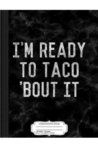 I'm Ready to Taco Bout It Composition Notebook