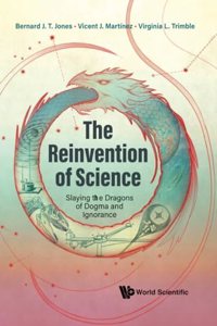 Reinvention Of Science, The: Slaying The Dragons Of Dogma And Ignorance