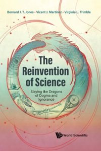 Reinvention of Science, The: Slaying the Dragons of Dogma and Ignorance